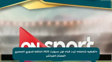 «تغطية شاملة» تردد قناة اون سبورت 2025 الناقلة للدوري المصري الممتاز المباشر